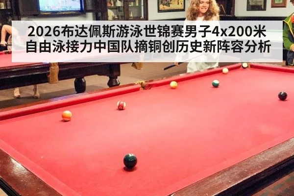 2026布达佩斯游泳世锦赛男子4x200米自由泳接力中国队摘铜创历史新阵容分析