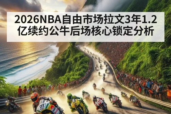 2026NBA自由市场拉文3年1.2亿续约公牛后场核心锁定分析