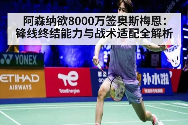 阿森纳欲8000万签奥斯梅恩:锋线终结能力与战术适配全解析
