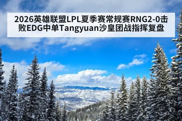 2026英雄联盟LPL夏季赛常规赛RNG2-0击败EDG中单Tangyuan沙皇团战指挥复盘
