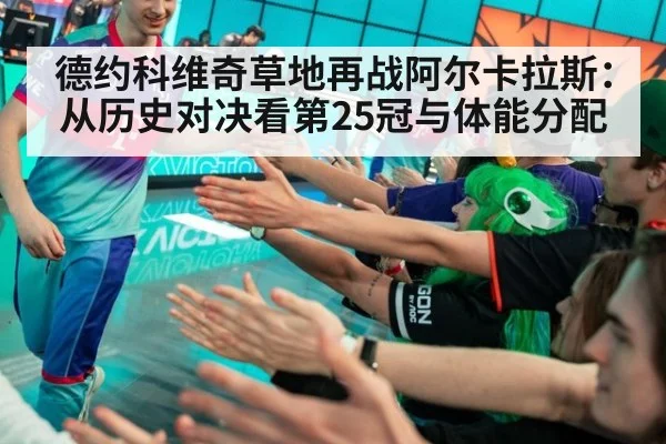 德约科维奇草地再战阿尔卡拉斯:从历史对决看第25冠与体能分配