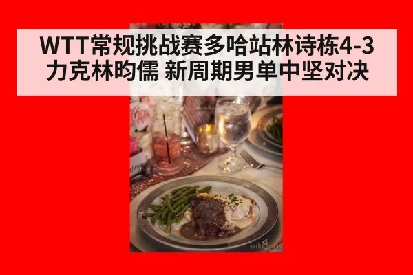 WTT常规挑战赛多哈站林诗栋4-3力克林昀儒 新周期男单中坚对决