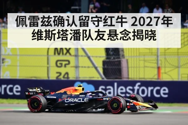 佩雷兹确认留守红牛 2027年维斯塔潘队友悬念揭晓