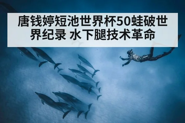 唐钱婷短池世界杯50蛙破世界纪录 水下腿技术革命