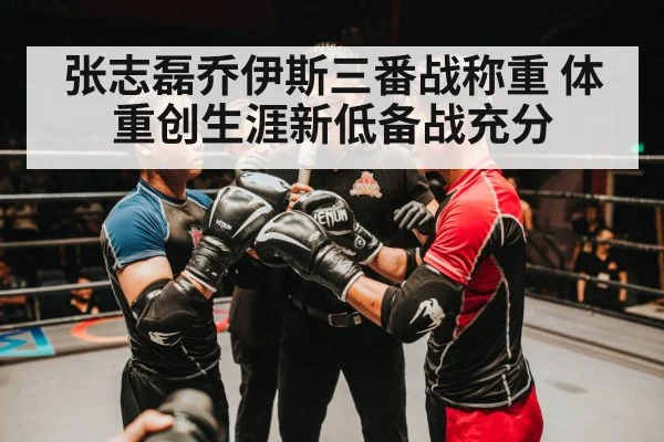 张志磊乔伊斯三番战称重 体重创生涯新低备战充分