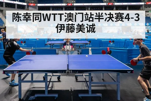 陈幸同WTT澳门站半决赛4-3伊藤美诚